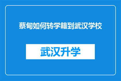 蔡甸如何转学籍到武汉学校(如何将蔡甸区的学籍转移到武汉的学校？)