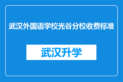 武汉外国语学校光谷分校收费标准(武汉外国语学校光谷分校的收费标准是多少？)