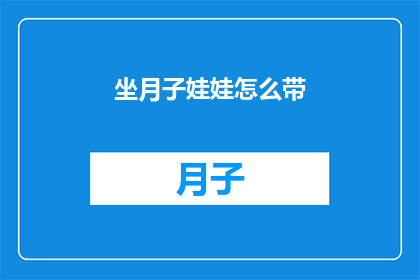 坐月子娃娃怎么带(如何妥善照顾新生儿在坐月子期间？)