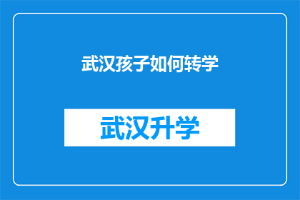 武汉孩子如何转学(武汉孩子如何成功转学？)