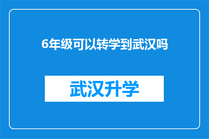 6年级可以转学到武汉吗(6年级学生能否转学到武汉就读？)