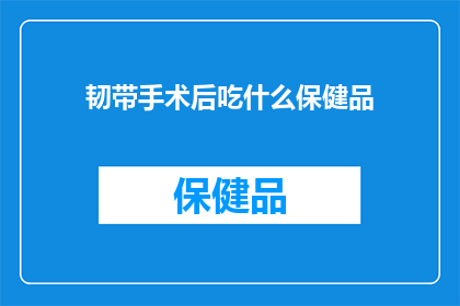 韧带手术后吃什么保健品(韧带手术后，您应该选择哪些保健品来促进康复？)