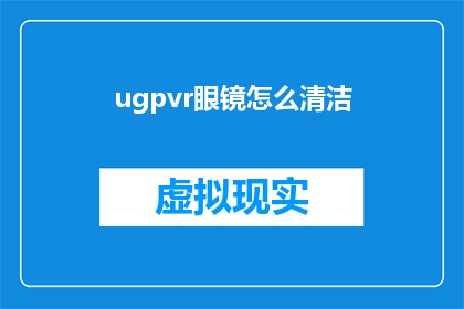 ugpvr眼镜怎么清洁(如何正确清洁ugp虚拟现实眼镜？)