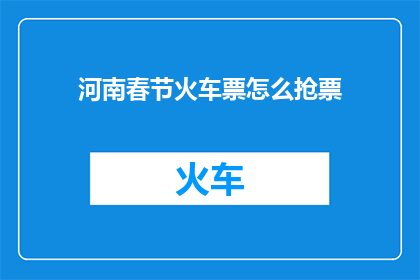 河南春节火车票怎么抢票(如何高效抢购河南春节火车票？)