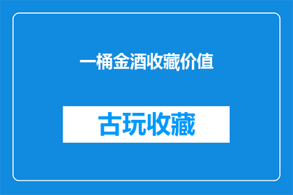 一桶金酒收藏价值(一桶金酒的收藏价值究竟有多高？)
