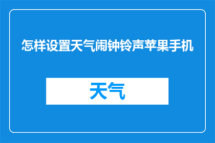 怎样设置天气闹钟铃声苹果手机(如何为苹果手机设置天气闹钟铃声？)