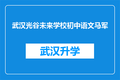 武汉光谷未来学校初中语文马军(武汉光谷未来学校初中语文马军：一位教育者如何塑造学生的未来？)
