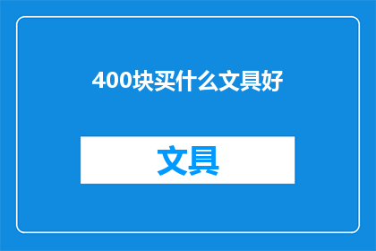 400块买什么文具好(400元预算：如何选择性价比高的文具？)