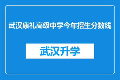 武汉康礼高级中学今年招生分数线(武汉康礼高级中学今年的录取分数线是多少？)