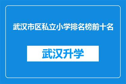武汉市区私立小学排名榜前十名(武汉市区私立小学排名榜前十名，你最青睐哪所？)