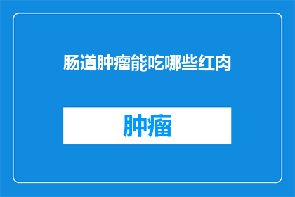肠道肿瘤能吃哪些红肉(肠道肿瘤患者能否食用红肉？)
