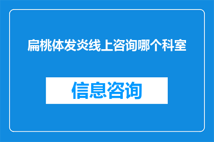 扁桃体发炎线上咨询哪个科室(扁桃体发炎，您应该如何选择合适的科室进行线上咨询？)