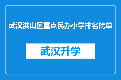 武汉洪山区重点民办小学排名榜单(武汉洪山区民办小学排名榜单，哪些学校值得家长关注？)