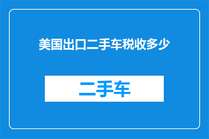 美国出口二手车税收多少(美国对出口二手车征收多少税收？)