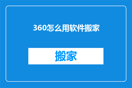 360怎么用软件搬家(如何高效使用360软件进行数据迁移？)