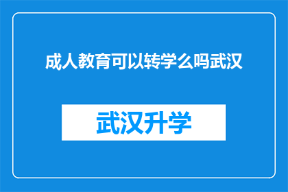 成人教育可以转学么吗武汉(武汉成人教育是否支持转学？)
