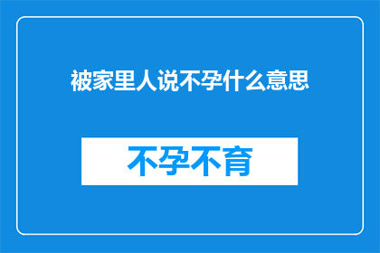 被家里人说不孕什么意思(被家人质疑不孕：这究竟意味着什么？)