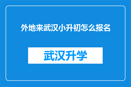 外地来武汉小升初怎么报名(外地孩子如何顺利报名武汉小升初？)