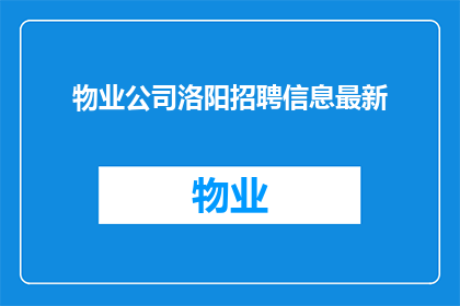 物业公司洛阳招聘信息最新(洛阳市物业公司最新招聘信息，您是否准备好加入我们的团队？)