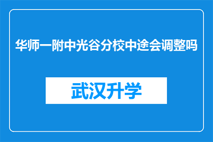 华师一附中光谷分校中途会调整吗(华师一附中光谷分校是否中途会进行结构调整？)