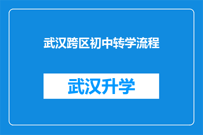 武汉跨区初中转学流程(武汉跨区初中转学流程疑问：如何顺利完成转学手续？)