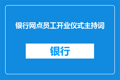 银行网点员工开业仪式主持词(银行网点员工开业仪式主持词：如何有效提升客户体验与业务增长？)