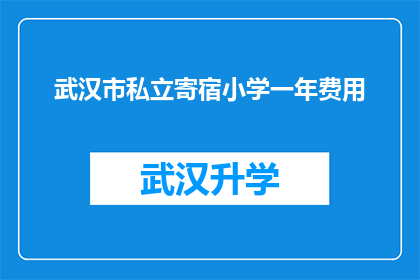 武汉市私立寄宿小学一年费用(武汉市私立寄宿小学一年费用是多少？)