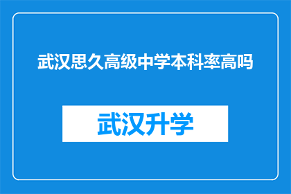 武汉思久高级中学本科率高吗(武汉思久高级中学的本科率是否高？)