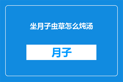坐月子虫草怎么炖汤(坐月子期间如何正确炖制虫草汤？)