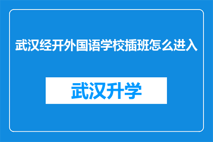 武汉经开外国语学校插班怎么进入(武汉经开外国语学校插班入学流程是什么？)