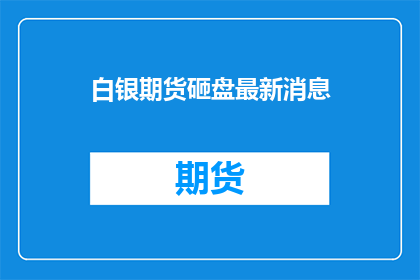 白银期货砸盘最新消息(白银期货市场遭遇重大冲击，投资者应如何应对？)