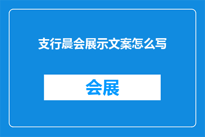 支行晨会展示文案怎么写(如何撰写一个引人入胜的支行晨会展示文案？)