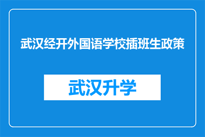 武汉经开外国语学校插班生政策(武汉经开外国语学校插班生政策是否允许学生跨校插班？)