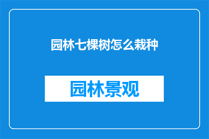 园林七棵树怎么栽种(如何正确栽种园林中的七棵树？)