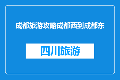 成都旅游攻略成都西到成都东(成都旅游攻略：从成都西站到成都东站的旅行指南)