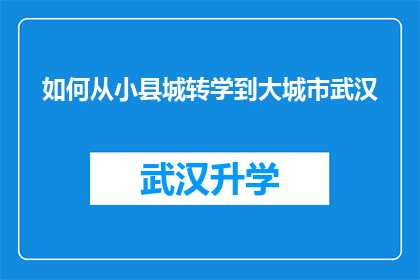 如何从小县城转学到大城市武汉(如何从小县城成功转入武汉的大城市学习？)
