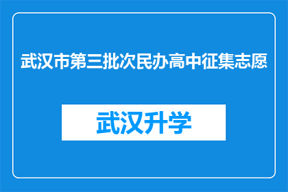 武汉市第三批次民办高中征集志愿(武汉市第三批次民办高中志愿征集活动是否已启动？)
