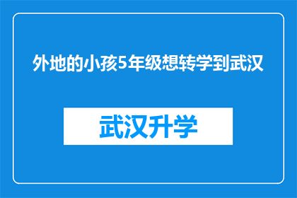 外地的小孩5年级想转学到武汉(武汉：外地5年级学生转学申请的门槛与挑战)