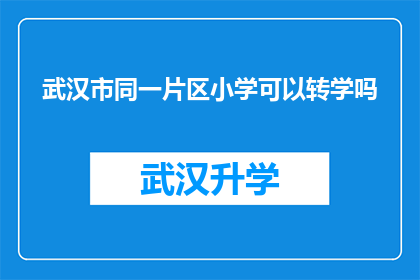 武汉市同一片区小学可以转学吗(武汉市同一片区小学是否允许转学？)