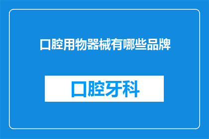 口腔用物器械有哪些品牌(口腔护理用品和器械有哪些知名品牌？)