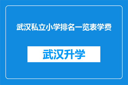 武汉私立小学排名一览表学费(武汉私立小学排名一览表学费是多少？)