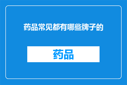 药品常见都有哪些牌子的(药品品牌多样性：您知道市面上都有哪些著名的药品品牌吗？)