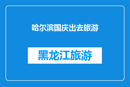 哈尔滨国庆出去旅游(哈尔滨国庆期间旅游，你打算去哪里探索？)