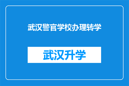 武汉警官学校办理转学(武汉警官学校如何办理转学手续？)
