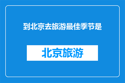 到北京去旅游最佳季节是(最佳旅游季节：北京，何时游览最合适？)