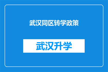 武汉同区转学政策(武汉同区转学政策是否允许跨区域学生自由流动？)