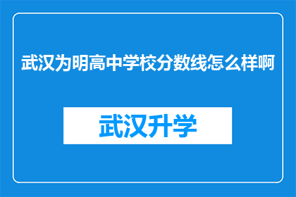 武汉为明高中学校分数线怎么样啊(武汉为明高中的录取分数线是多少？)