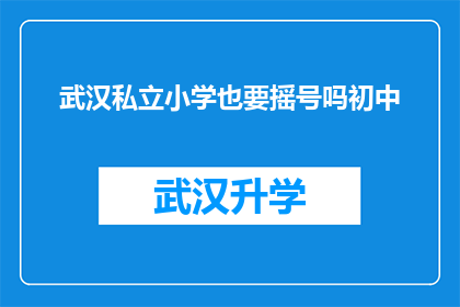武汉私立小学也要摇号吗初中(武汉私立小学入学是否需通过摇号方式？)
