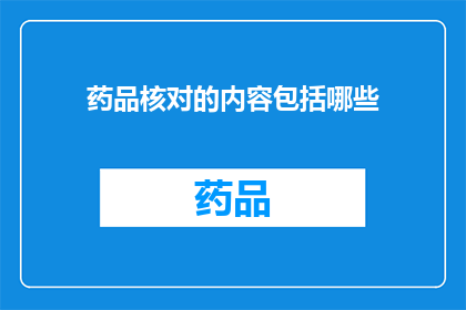 药品核对的内容包括哪些(药品核对的内容包括哪些？)