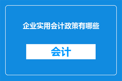 企业实用会计政策有哪些(企业会计政策究竟有哪些实用之处？)